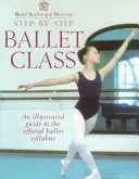 Lépésről lépésre balettórák: Képes útmutató a hivatalos balett tantervhez - Step-By-Step Ballet Class: Illustrated Guide to the Official Ballet Syllabus