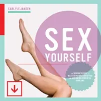 Szexelj magaddal: A nő útmutatója a maszturbáció elsajátításához és az erőteljes orgazmus eléréséhez - Sex Yourself: The Woman's Guide to Mastering Masturbation and Achieving Powerful Orgasms