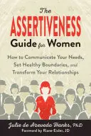 Az asszertivitás útmutató nőknek: Hogyan kommunikáld az igényeidet, állíts egészséges határokat, és alakítsd át a kapcsolataidat? - The Assertiveness Guide for Women: How to Communicate Your Needs, Set Healthy Boundaries, and Transform Your Relationships