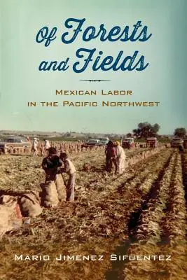 Of Forests and Fields: Mexikói munka a csendes-óceáni északnyugaton - Of Forests and Fields: Mexican Labor in the Pacific Northwest