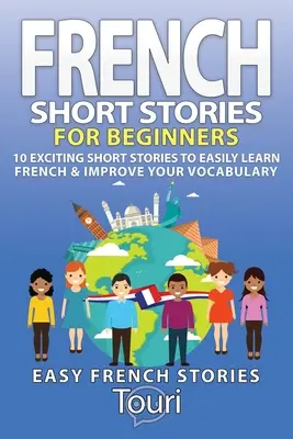 Francia rövid történetek kezdőknek: 10 izgalmas novella a francia nyelv könnyebb elsajátításához és a szókincs fejlesztéséhez. - French Short Stories for Beginners: 10 Exciting Short Stories to Easily Learn French & Improve Your Vocabulary