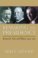 Az elnökség újjáalakítása: Roosevelt, Taft és Wilson, 1901-1916 - Remaking the Presidency: Roosevelt, Taft, and Wilson, 1901-1916