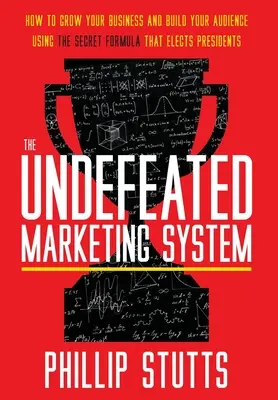 A legyőzhetetlen marketingrendszer: Hogyan növelje vállalkozását és építse közönségét az elnököket megválasztó titkos formula segítségével - The Undefeated Marketing System: How to Grow Your Business and Build Your Audience Using the Secret Formula That Elects Presidents