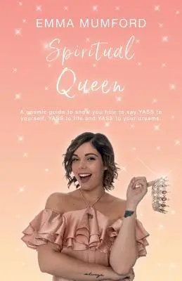 Spirituális királynő: Egy kozmikus útmutató, amely megmutatja, hogyan mondj IGEN-t magadnak, IGEN-t az életnek és IGEN-t az álmaidnak - Spiritual Queen: A cosmic guide to show you how to say YASS to yourself, YASS to life and YASS to your dreams