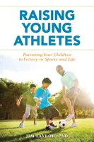 Fiatal sportolók nevelése: Gyermekeid nevelése a sportban és az életben való győzelemre - Raising Young Athletes: Parenting Your Children to Victory in Sports and Life