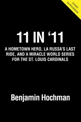 11 év 11-ben: Egy szülővárosi hős, La Russa utolsó útja pirosban, és a St. Louis Cardinals csodás világbajnoki sorozata - 11 in '11: A Hometown Hero, La Russa's Last Ride in Red, and a Miracle World Series for the St. Louis Cardinals