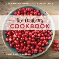 Az áfonya szakácskönyve: Egész éves ételek a mocsártól az asztalig - The Cranberry Cookbook: Year-Round Dishes from Bog to Table