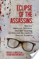 Az orgyilkosok fogyatkozása: A Cia, a birodalmi politika és Manuel Buenda mexikói újságíró meggyilkolása - Eclipse of the Assassins: The Cia, Imperial Politics, and the Slaying of Mexican Journalist Manuel Buenda