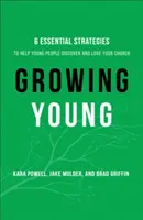 Growing Young - Hat alapvető stratégia, amely segít a fiataloknak felfedezni és megszeretni az egyházadat - Growing Young - Six Essential Strategies to Help Young People Discover and Love Your Church