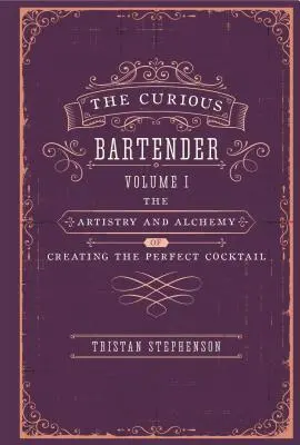 The Curious Bartender: A tökéletes koktél megalkotásának művészete és alkímiája - The Curious Bartender: The Artistry & Alchemy of Creating the Perfect Cocktail