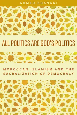 Minden politika Isten politikája: A marokkói iszlamizmus és a demokrácia szakralizálása - All Politics Are God's Politics: Moroccan Islamism and the Sacralization of Democracy