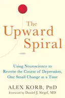 A felfelé ívelő spirál: Az idegtudomány felhasználása a depresszió pályájának megfordítására, egyszerre egy kis változással - The Upward Spiral: Using Neuroscience to Reverse the Course of Depression, One Small Change at a Time