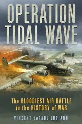 A szökőár hadművelet: A háború történetének legvéresebb légi csatája - Operation Tidal Wave: The Bloodiest Air Battle in the History of War