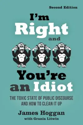 Nekem van igazam, te meg egy idióta vagy - 2. kiadás: A közbeszéd mérgező állapota és hogyan lehet megtisztítani azt - I'm Right and You're an Idiot - 2nd Edition: The Toxic State of Public Discourse and How to Clean It Up