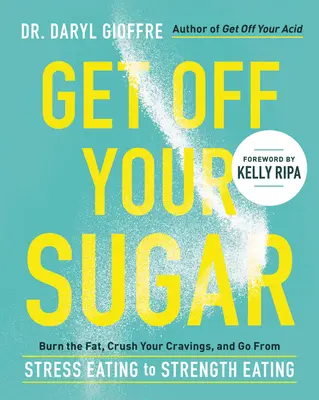 Szállj le a cukorról: Égesd el a zsírt, zúzd le a sóvárgást, és válts a stresszevésből az erőevésbe - Get Off Your Sugar: Burn the Fat, Crush Your Cravings, and Go from Stress Eating to Strength Eating