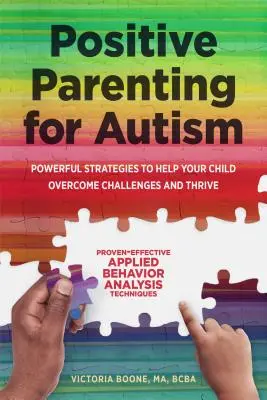 Pozitív szülői magatartás az autizmus esetében: Erőteljes stratégiák, amelyek segítenek gyermekének leküzdeni a kihívásokat és boldogulni - Positive Parenting for Autism: Powerful Strategies to Help Your Child Overcome Challenges and Thrive