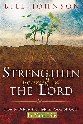 Erősödj meg az Úrban: Hogyan szabadítsd fel Isten rejtett erejét az életedben? - Strengthen Yourself in the Lord: How to Release the Hidden Power of God in Your Life