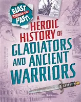 Robbanás a múlton át: Gladiátorok és ókori harcosok hősies története - Blast Through the Past: A Heroic History of Gladiators and Ancient Warriors