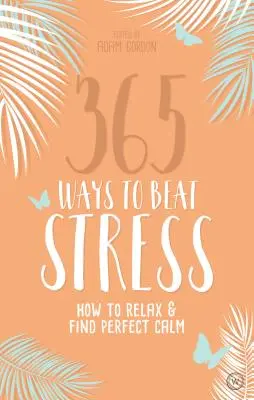 365 mód a stressz legyőzésére: Hogyan lazítsunk és találjuk meg a tökéletes nyugalmat - 365 Ways to Beat Stress: How to Relax & Find Perfect Calm