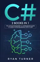 C#: 2 KÖNYV 1BEN - A végső kezdő és középhaladó útmutató a C# programozás lépésről lépésre történő elsajátításához - C#: 2 BOOKS IN 1 - The Ultimate Beginner's & Intermediate Guide to Learn C# Programming Step By Step