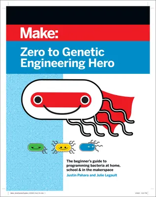 A nulláról a géntechnológiai hősig: A kezdők útmutatója a baktériumok programozásához otthon, az iskolában és a Makerspace-ben - Zero to Genetic Engineering Hero: The Beginner's Guide to Programming Bacteria at Home, School & in the Makerspace