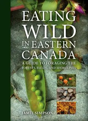 Eating Wild in Eastern Canada: A Guide to Foraging the Forests, Fields, and Shorelines (Útmutató az erdők, mezők és partok gyűjtéséhez) - Eating Wild in Eastern Canada: A Guide to Foraging the Forests, Fields, and Shorelines