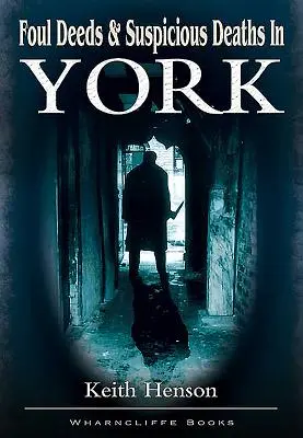 Bűncselekmények és gyanús halálesetek Yorkban - Foul Deeds and Suspicious Deaths in York