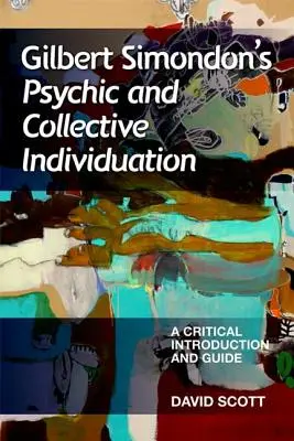 Gilbert Simondon: Pszichikus és kollektív individuáció: A Critical Introduction and Guide (Kritikai bevezetés és útmutató) - Gilbert Simondon's Psychic and Collective Individuation: A Critical Introduction and Guide