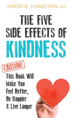 A kedvesség öt mellékhatása: Ez a könyv jobb kedvre derít, boldogabb leszel és tovább élsz - The Five Side Effects of Kindness: This Book Will Make You Feel Better, Be Happier & Live Longer