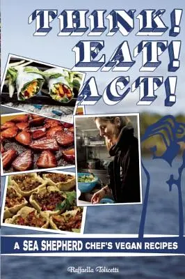 Think! Eat! Act! A Sea Shepherd séfjének vegán receptjei - Think! Eat! Act!: A Sea Shepherd Chef's Vegan Recipes