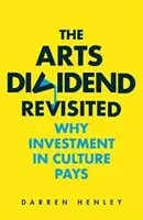 The Arts Dividend Revisited, Volume 2: Why Investment in Culture Pays (A művészeti osztalék felülvizsgálata, 2. kötet: Miért kifizetődő a kultúrába való befektetés) - The Arts Dividend Revisited, Volume 2: Why Investment in Culture Pays