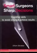 Okos sebészek; Éles döntések: Kognitív készségek a hibák elkerülésére és az eredmények elérésére - Smart Surgeons; Sharp Decisions: Cognitive Skills to Avoid Errors & Achieve Results