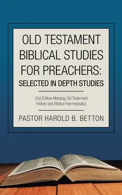 Ószövetségi bibliai tanulmányok prédikátoroknak: Selected in Depth Studies: 2Nd Edition Az ószövetségi történelem és a bibliai hermeneutika egyesítése - Old Testament Biblical Studies for Preachers: Selected in Depth Studies: 2Nd Edition Merging Old Testament History and Biblical Hermeneutics