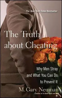 Az igazság a csalásról: Miért tévednek a férfiak és mit tehetsz ellene - The Truth about Cheating: Why Men Stray and What You Can Do to Prevent It