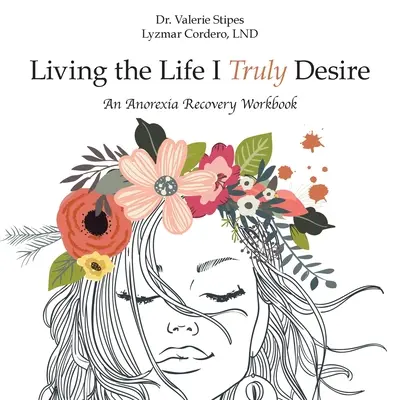 Élni az életet, amire igazán vágyom: Egy anorexiából való felépülés munkafüzete - Living the Life I Truly Desire: An Anorexia Recovery Workbook