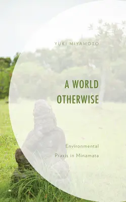 Egy más világ: Környezetvédelmi gyakorlat Minamatában - A World Otherwise: Environmental Praxis in Minamata