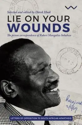 Feküdj a sebeidre: Robert Mangaliso Sobukwe börtönlevelezései - Lie on Your Wounds: The Prison Correspondence of Robert Mangaliso Sobukwe