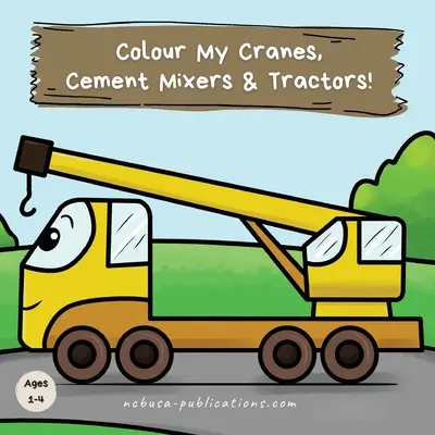 Színezd ki a darukat, betonkeverőket és traktorokat!: A Fun Construction Vehicle Coloring Book for 1-4 Year Olds for 1-4 Year Olds - Colour My Cranes, Cement Mixers & Tractors!: A Fun Construction Vehicle Coloring Book for 1-4 Year Olds