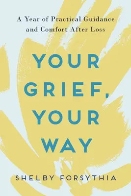 A te gyászod, a te utad: Egy év gyakorlati útmutatás és vigasztalás a veszteség után - Your Grief, Your Way: A Year of Practical Guidance and Comfort After Loss