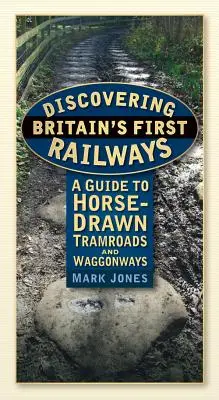 Nagy-Britannia első vasútjainak felfedezése: Útikalauz a lóvontatású villamosvasutakhoz és kocsikhoz - Discovering Britain's First Railways: A Guide to Horse-Drawn Tramroads and Waggonways