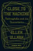 Közel a géphez - Technofília és annak elégedetlenségei (Ullman Ellen (Szerző)) - Close to the Machine - Technophilia and Its Discontents (Ullman Ellen (Author))