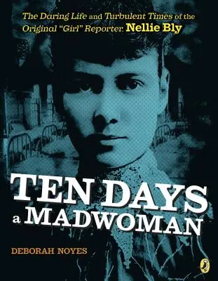 Tíz nap egy őrült nő: Az eredeti riporterlány, Nellie Bly merész élete és viharos korszaka - Ten Days a Madwoman: The Daring Life and Turbulent Times of the Original Girl Reporter, Nellie Bly