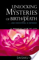 A születés és a halál rejtélyének feloldása: . . . és minden, ami a kettő között van, a buddhista életszemlélet - Unlocking the Mysteries of Birth & Death: . . . and Everything in Between, a Buddhist View Life
