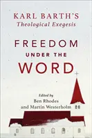 Szabadság a szó alatt: Karl Barth teológiai exegézise - Freedom Under the Word: Karl Barth's Theological Exegesis