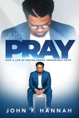 Csak imádkozz: Hogyan növekszik az imaéletben a rendíthetetlen hit - Just Pray: How a Life of Prayer Grows Unshakable Faith