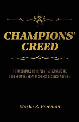 CHAMPIONS' Creed: The Undenable Principles That Separate the Good From the Great in Sports, Business and Life. - CHAMPIONS' Creed: The Undeniable Principles That Separate the Good From the Great in Sports, Business and Life.