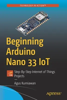 Kezdő Arduino Nano 33 Iot: Lépésről lépésre a tárgyak internetével kapcsolatos projektek - Beginning Arduino Nano 33 Iot: Step-By-Step Internet of Things Projects