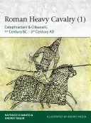 Római nehézlovasság (1): Kr. e. 1. század - Kr. u. 5. század - Roman Heavy Cavalry (1): Cataphractarii & Clibanarii, 1st Century Bc-5th Century Ad