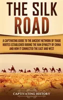 A Selyemút: A Captivating Guide to the Ancient Network of Trade Routes Established during the Han Dynasty of China and How It Conn - The Silk Road: A Captivating Guide to the Ancient Network of Trade Routes Established during the Han Dynasty of China and How It Conn