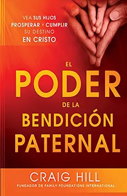 El Poder de la Bendicion Paternal: Vea Sus Hijos Prosperar y Cumplir Su Destino En Cristo = A szülői áldás hatalma - El Poder de la Bendicion Paternal: Vea Sus Hijos Prosperar y Cumplir Su Destino En Cristo = The Power of Parent's Blessing